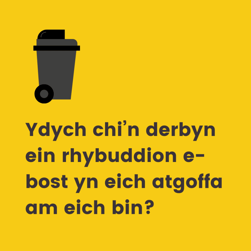 Ydych chi’n derbyn ein rhybuddion e-bost yn eich atgoffa am eich bin?